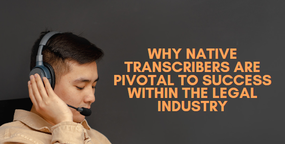 Why Native Transcribers Are Pivotal To Success Within The Legal Industry